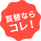 買替ならコレ！